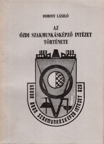 Az �zdi Szakmunk�sk�pz� Int�zet T�rt�nete ( 1889-1989 )
