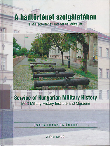 A hadt�rt�net szolg�lat�ban (HM Hadt�rt�neti Int�zet �s M�zeum) - Service of Hungarian Military History (MoD Military History Institute and Museum)