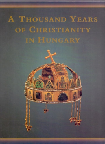 A Thousand Years of Christianity in Hungary - Hungariae Christianae Millennium