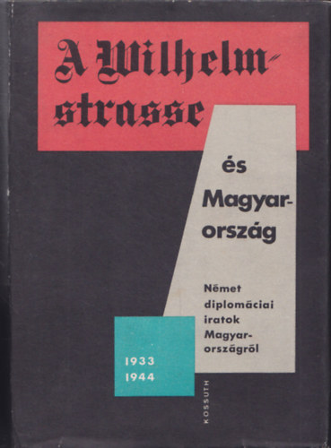 A Wilhelmstrasse s Magyarorszg - Nmet diplomciai iratok Magyarorszgrl 1933-1944