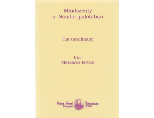 Mszros Istvn - Mindszenty a Sndor-palotban - Hat tanulmny