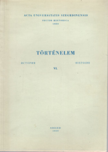 Trtnelem VI.  - Tz v a szegedi kommunista mozgalom trtnetbl ( 1919-1929 ) + A munkssg helyzete s a kommunistk tevkenysge Szegeden...+ A kommunistk magyarorszgi prtjnak tevkenysge ...