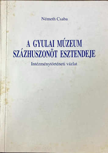 A gyulai m�zeum sz�zhuszon�t esztendeje - Int�zm�nyt�rt�neti v�zlat