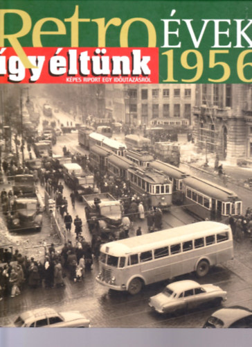 Retro �vek 1956 - �gy �lt�nk (K�pes riport egy id�utaz�sr�l)