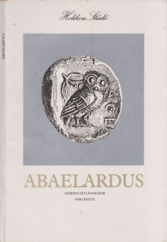Petrus Abaelardus - Szerencs�tlens�geim t�rt�nete (Helikon St�di� IV.)