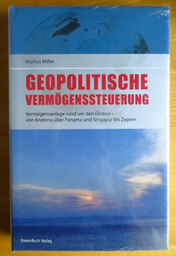 Markus Miller - Geopolitische Vermgenssteuerung : Vermgensanlage rund um den Globus, von Andorra ber Panama und Singapur bis Zypern