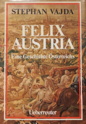 Felix Austria - Eine Geschichte sterreichs (Az osztrkok trtnete - nmet nyelv)