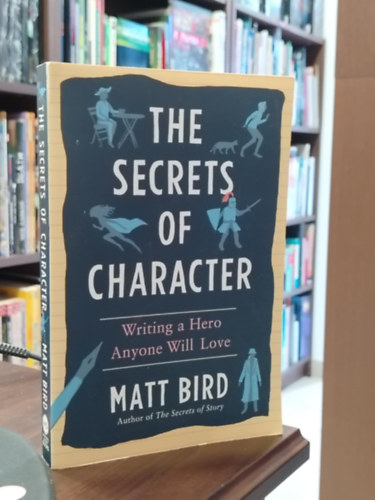 Bird Matt - The Secrets of Character - Writing a Hero Anyone Will Love  "A karakter titkai: Hogyan rj olyan hst, akit mindenki szeretni fog