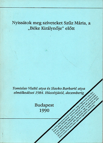 Nyisstok meg szveteket Szz Mria, a "Bke Kirlynje" eltt - Tomislav Vlasic atya s Slavko Barbaric atya elmlkedsei 1984. Hsvtjtl, decemberig