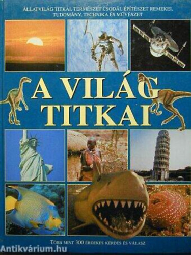 A vil�g titkai - �llatvil�g titka, term�szet csod�i, �p�t�szet remekei, tudom�ny, technika �s m�v�szet/T�bb mint 300 �rdekes k�rd�s �s v�lasz