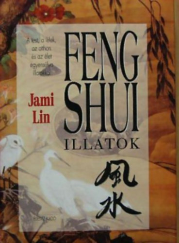 Jami Lin - Feng shui illatok A TEST, A LLEK, AZ OTTHON S AZ LET EGYENSLYA ILLATOKKAL