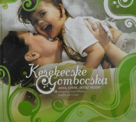 Varga Ferenc  (fot�k) Szedlacsek Katalin (szerk) - Kerekecske, gombocska... - Anya, gyere, j�tssz velem! (Hozz� tartoz� CD-mell�klettel!)