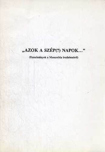 "Azok a szp(?) napok..." Tanulmnyok a Monarchia irodalmairl)