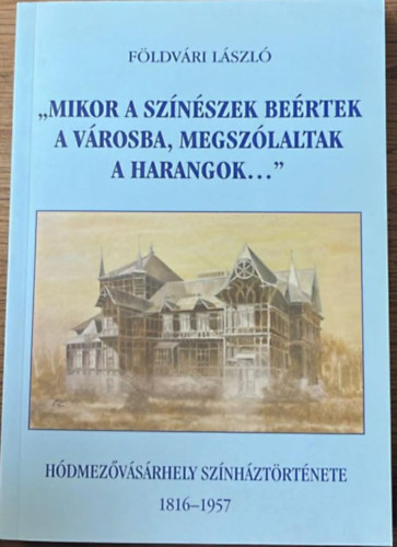 Mikor a sz�n�szek be�rtek a v�rosba, megsz�laltak a harangok... - H�dmez�v�s�rhely sz�nh�zt�rt�nete 1816-1957