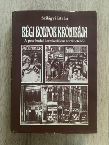 Rgi boltok krnikja - A PEST-BUDAI KERESKEDELEM TRTNETBL (Fszer s csemege; Divat s ms hvsgok; Knyvek, autk s egyebek; ruhzak; Vsrok, piacok)