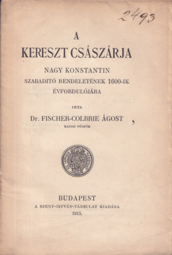 Dr. Fischer-Colbrie gost - A kereszt csszrja (Nagy Konstantin szabadt rendeletnek 1600-ik vforduljra)