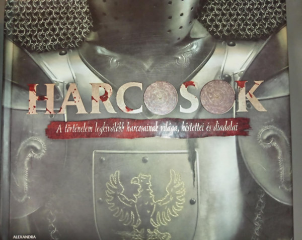 Harcosok - A trtnelem legkivlbb harcosainak vilga, hstettei s diadalai