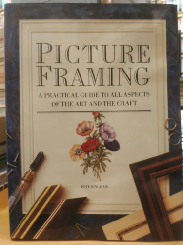 Pete Bingham - Picture Framing - A Practical Guide to All Aspects of the Art and the Craft (Kpkeretezs - Gyakorlati tmutat a mvszet s a kzmvessg minden aspektushoz)