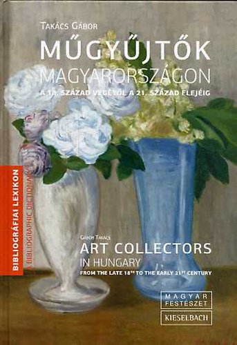 M�gy�jt�k Magyarorsz�gon a 18. sz�zad v�g�t�l a 21. sz�zad elej�ig - Art collectors in Hungary from the late 18th to the early 21st century