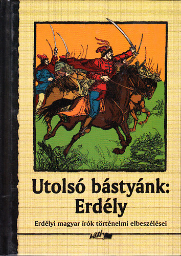 Hunyadi Csaba Zsolt  (szerk.) - Utols bstynk: Erdly (Erdlyi antolgia)- Erdlyi magyar rk trtnelmi elbeszlsei