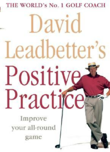 David Leadbetter's: Positive Practice - Improve your all-round game - The World's No. 1 Golf Coach