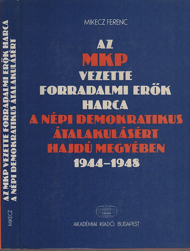 Az MKP vezette forradalmi erk harca a npi demokratikus talakulsrt Hajd megyben 1944-1948