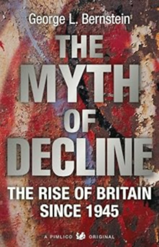 The Myth of Decline: The Rise of Britain Since 1945 (Pimlico Original 626)