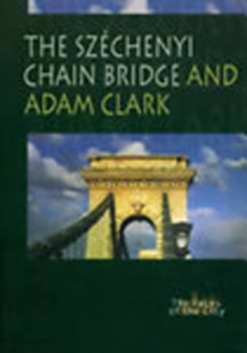 Trk Gyngyvr  (Szerk.) - The Szchenyi Chain Bridge and Adam Clark (The Faces of the City)