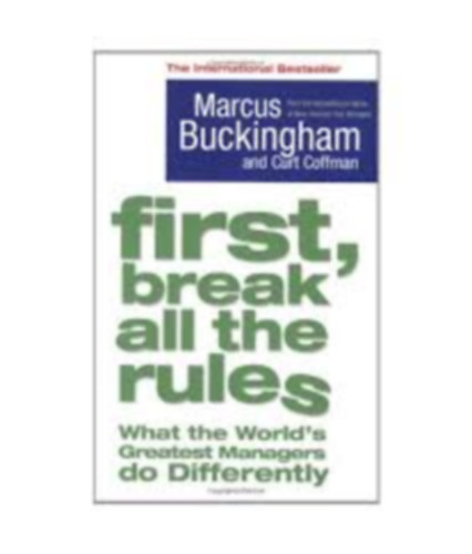 First, break all the tules - what the world's greatest managers do differently
