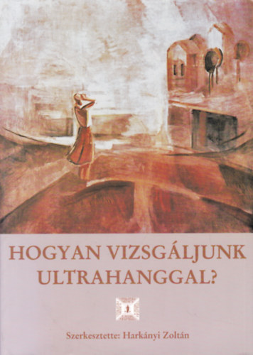 Harknyi Zoltn  (szerk.); Morvay Zita (szerk.) - Hogyan vizsgljunk ultrahanggal?