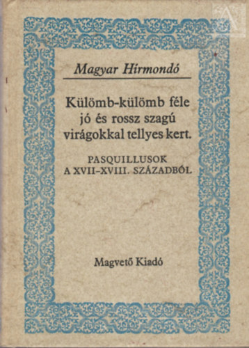 Gvadányi József Dayka Gábor gróf Fekete János - Külömb-külömb féle jó és rossz szagú virágokkal tellyes kert - Válogatás a XVIII. század pasquillius-költészetéből