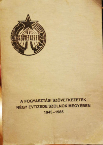 A fogyasztsi szvetkezetek ngy vtizede Szolnok megyben 1945-1985