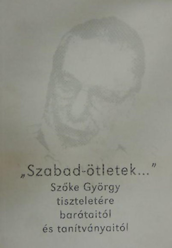 "Szabad-tletek..." Szke Gyrgy tiszteletre bartaitl s tantvnyaitl