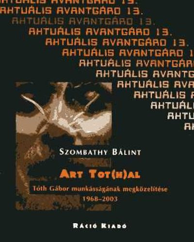 SZombathy Blint - Art Tot(h)al. Tth Gbor munkssgnak megkzeltse 1968-2003