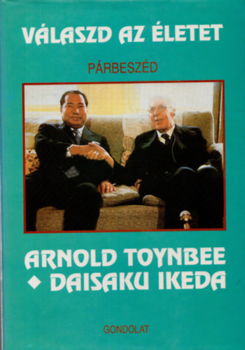 V�laszd az �letet - P�rbesz�d - Arnold Toynbee �s Daisaku Ikeda