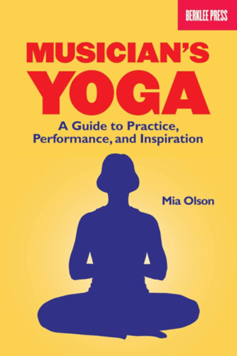 Mia Olson - Musician's Yoga: A Guide to Practice, Performance, and Inspiration