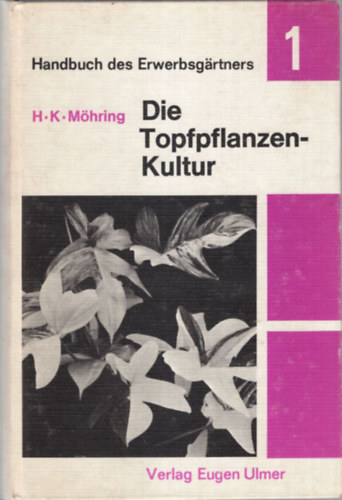 Die Topfpflanzen Kultur 1. - Hauptkulturen im Zierpflanzenbau 11. ( 2 k�tet egy�tt ) F�bb n�v�nykult�r�k a d�szn�v�nytermeszt�sben