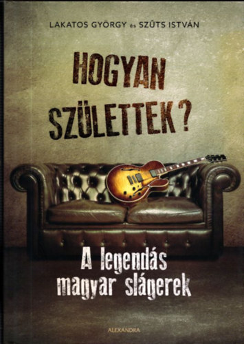 Hogyan sz�lettek? (A legend�s magyar sl�gerek)