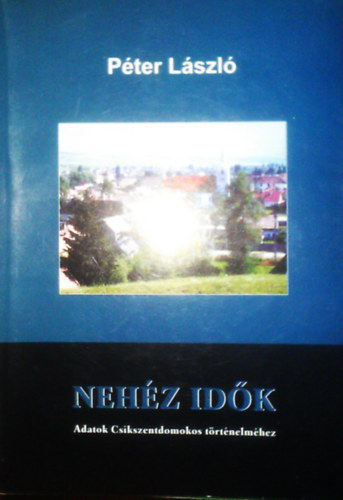 Neh�z id�k (Adatok Cs�kszentdomokos t�rt�nelm�hez)