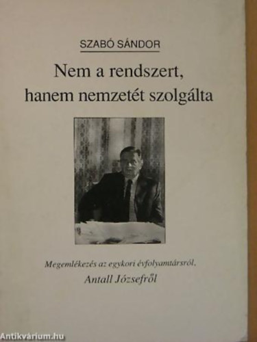 Szab Sndor - Nem a rendszert, hanem nemzett szolglta (Megemlkezs az egykori vfolyamtrsrl, Antall Jzsefrl)