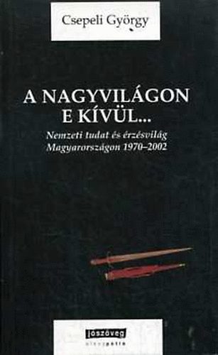 A nagyvilgon e kvl... Nemzeti tudat s rzsvilg Magyarorszgon 1970-2002