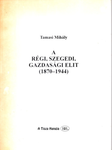 Tamasi Mihly - A rgi, szegedi gazdasgi elit, 1870-1944
