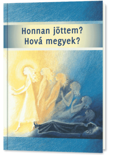 Honnan j�ttem? Hov� megyek? V�laszok a 75 leggyakrabban feltett k�rd�sre az ,,�let a hal�l ut�n" t�mak�r�vel kapcsolatban.