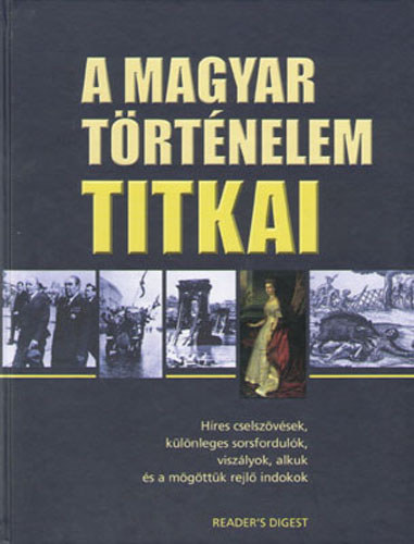 A magyar trtnelem titkai (Hres cselszvsek, klnleges sorsfordulk, viszlyok, alkuk s a mgttk rejl indokok)