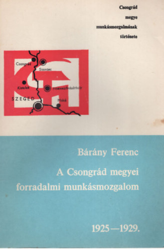 B�r�ny Ferenc A Csongr�d megyei forradalmi munk�smozgalom 1925-1929.