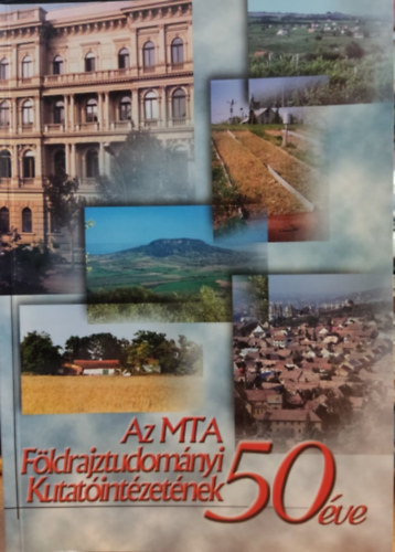 Az MTA Fldrajztudomnyi Kutatintzetnek 50 ve - Geographical Research Institute Hungarian Academy of Sciences: 50 Years of Activities