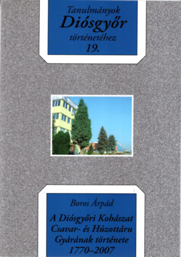 Boros rpd - A Disgyri Kohszat Csavar- s Hzottru  Gyrnak trtnete 1770-2007 - Tanulmnyok Disgyr trtnethez 19.