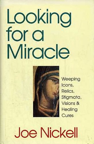 Joe Nickell - Looking for a Miracle: Weeping Icons, Relics, Stigmata, Visions & ...