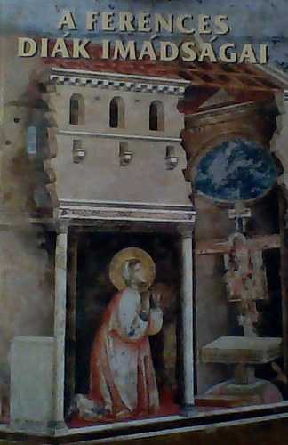 A ferences dik imdsgai - Isten szegnykje Assisi Szent Ferenc Alverna, a ferences Golgota Assisi, az ldott vros