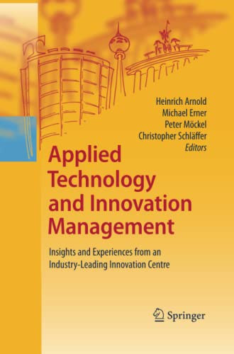Michael Erner, Peter M�ckel, Christopher Schlaffer Heinrich Arnold - Applied Technology and Innovation Management: Insights and Experiences from an Industry-Leading Innovation Centre